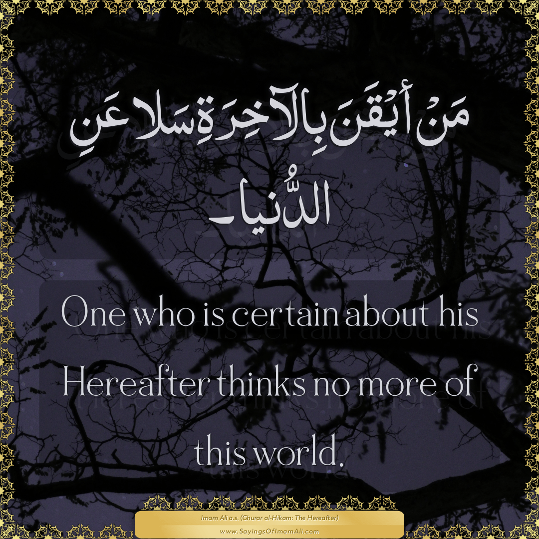 One who is certain about his Hereafter thinks no more of this world.